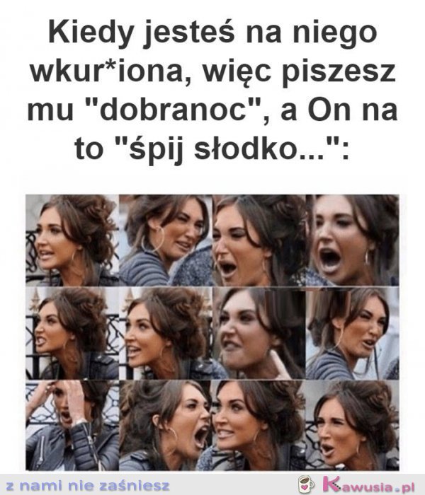 Kiedy jesteś na niego wkurzona