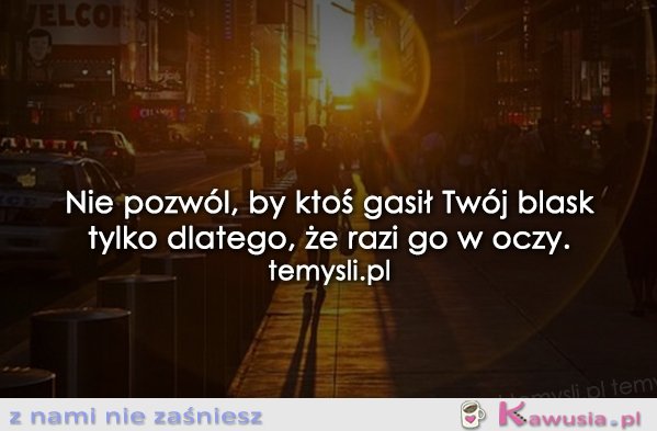 Nie pozwól by ktoś gasił Twój blask...