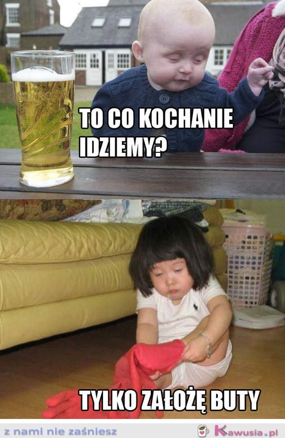 To co kochanie idziemy?