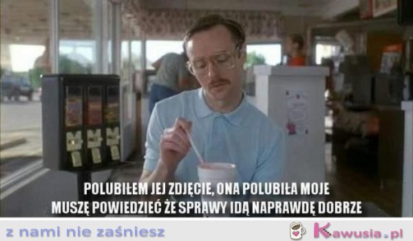 Sprawy idą naprawdę dobrze...