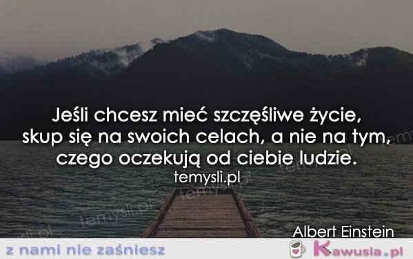 Jeśli chcesz mieć szczęśliwe życie...