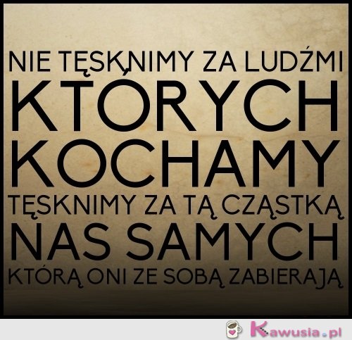 Nie tęsknimy za ludźmi, których kochamy...