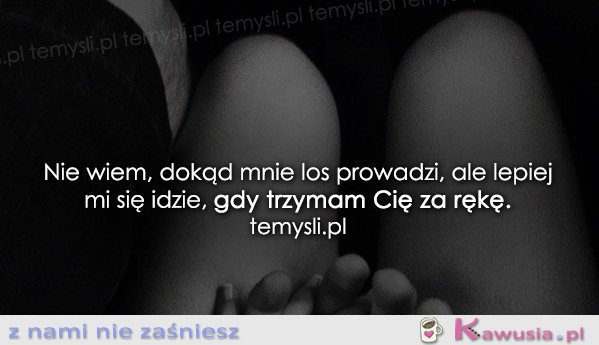 Nie wiem dokąd mnie los prowadzi...