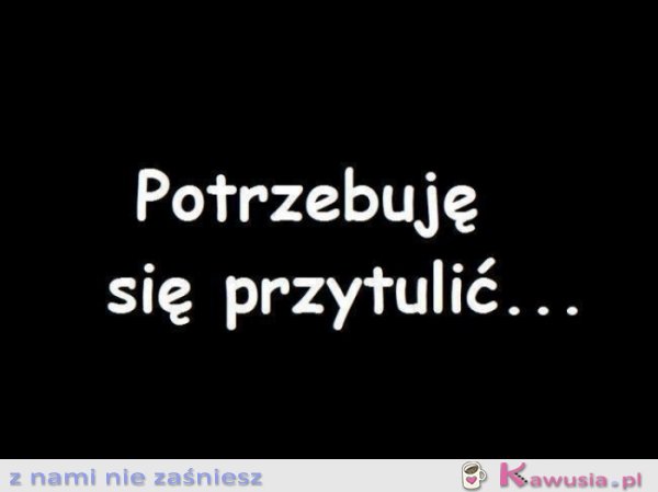 Potrzebuję się przytulić