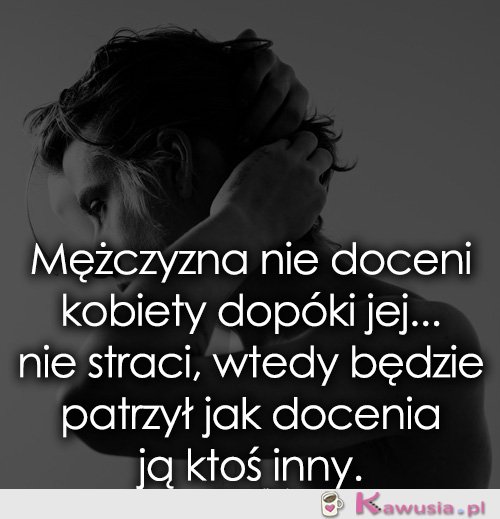 Facet nie doceni kobiety dopóki jej nie straci...