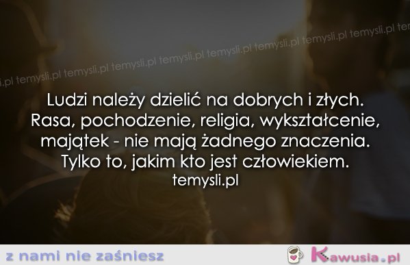 Ludzi należy dzielić na dobrych i złych.