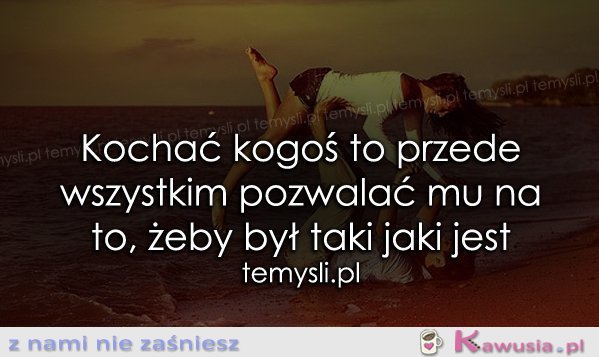 Kochać kogoś to przede wszystkim..