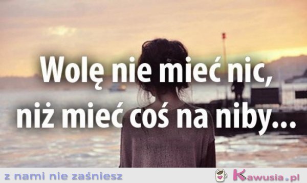 Wolę nie mieć nic, niż...