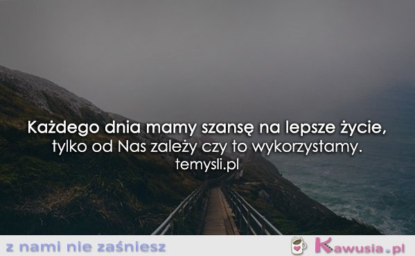 Każdego dnia mamy szansę...