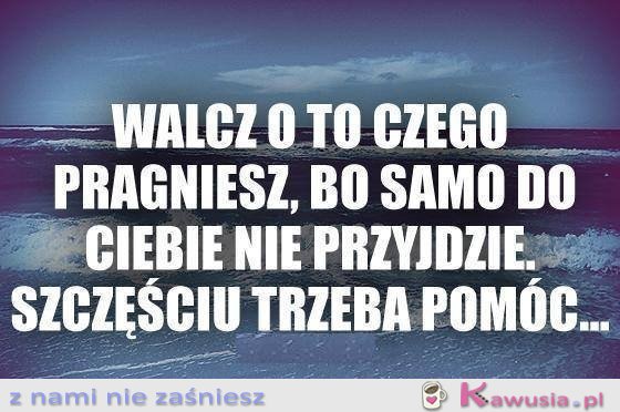 Walcz o to czego pragniesz...