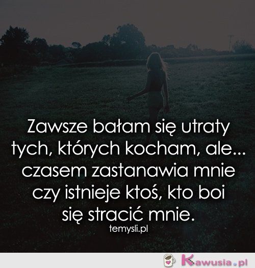 Zawsze bałam się utraty tych, których...