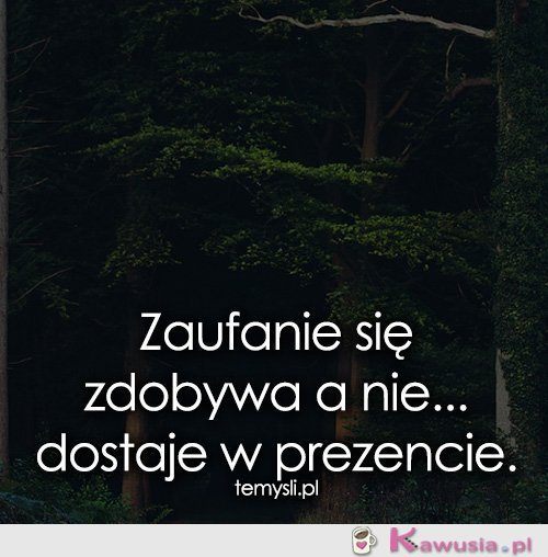 Zaufanie się zdobywa a nie..