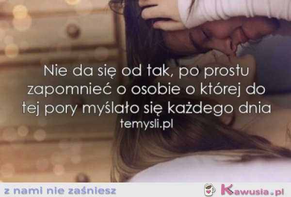 Nie da się od tak, po prostu zapomnieć...