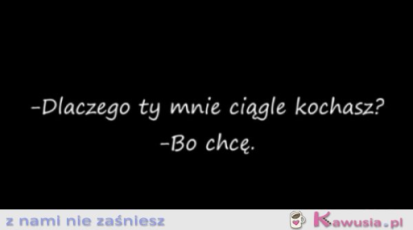 Bo chcę.