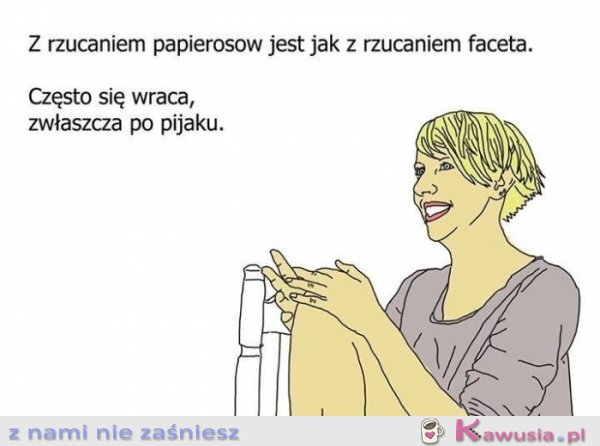 Z rzucaniem papierosów jest jak z...