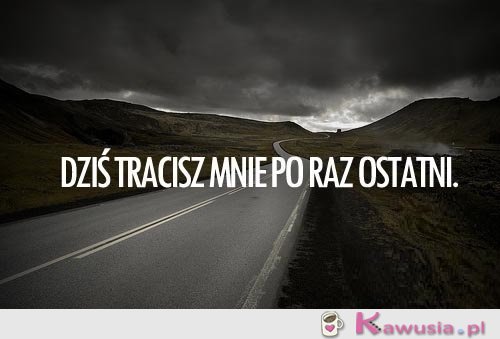 Dziś tracisz mnie