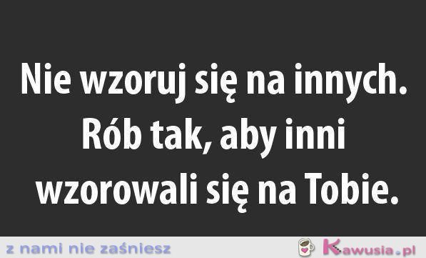 Nie wzoruj się na innych...