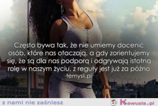 Często bywa tak, że nie umiemy docenić...