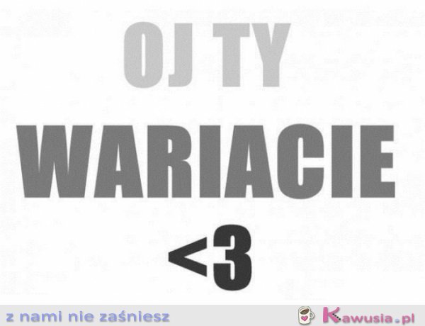 Oj Ty wariacie