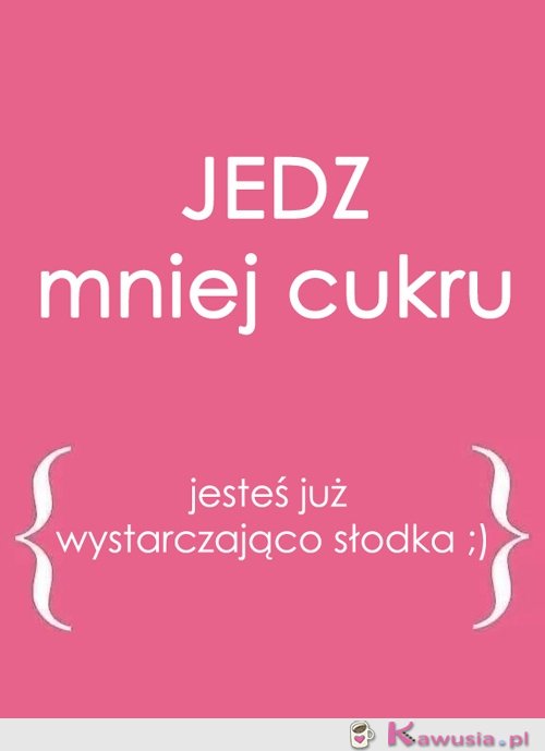 Jedz mniej cukru...