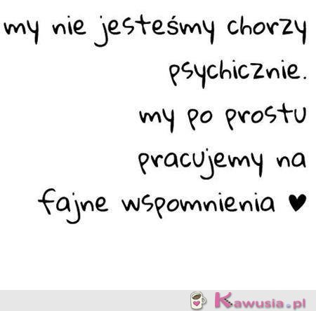 My nie jesteśmy chorzy psychicznie...