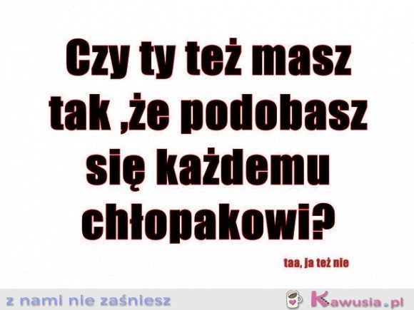 Czy ty też masz tak...