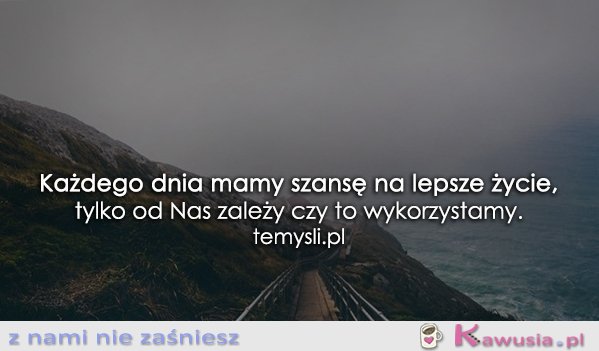 Każdego dnia mamy szansę...