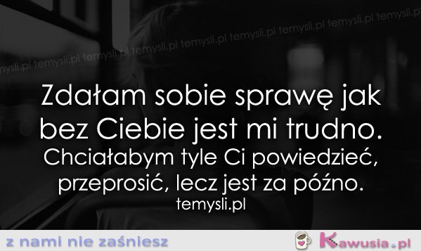 Zdałam sobie sprawę jak bez Ciebie...