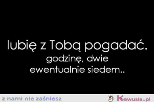 Lubię z Tobą pogadać...