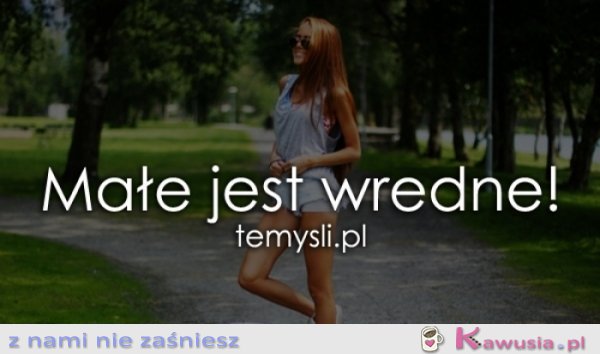 Małe jest wredne!