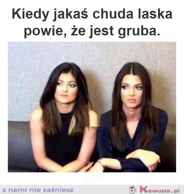 Kiedy jakaś chuda laska powie