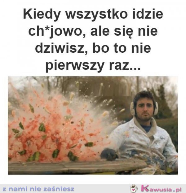 Kiedy wszystko idzie ch*jowo