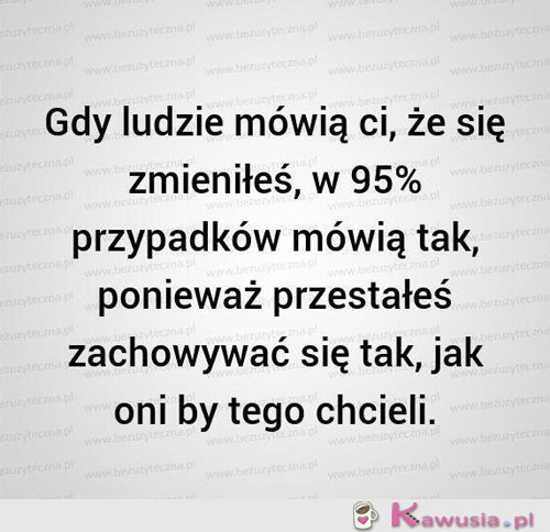 Gdy ludzie mówią Ci, że się zmieniłeś...