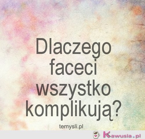 Dlaczego faceci wszystko komplikują?