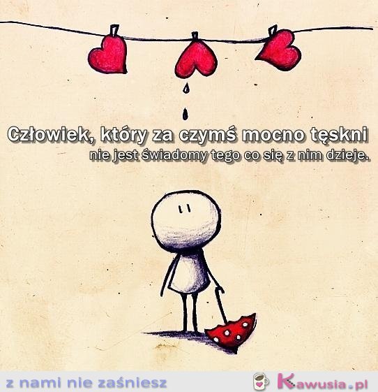 Człowiek, który za czymś mocno tęskni...