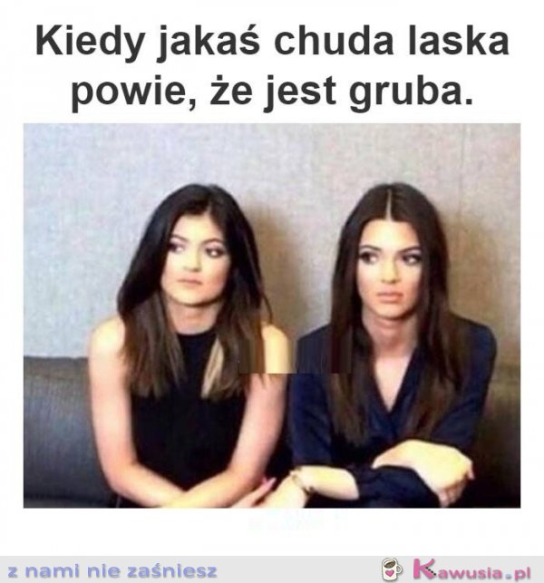 Kiedy jakaś chuda laska powie