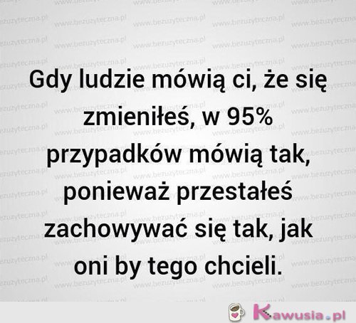 Gdy ludzie mówią Ci, że się zmieniłeś...