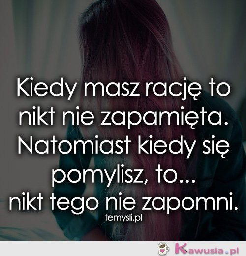 Kiedy masz rację to nikt nie zapamięta...