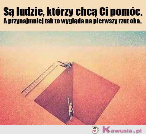 Są ludzie, którzy chcą Ci pomóc
