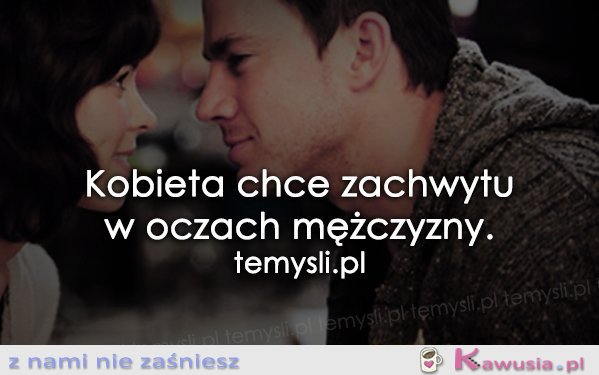Kobieta chce zachwytu...