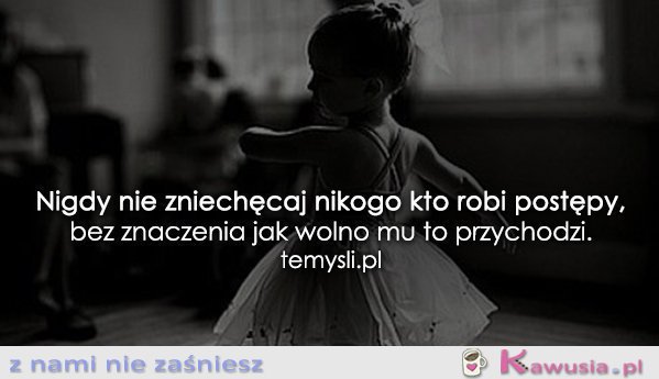 Nigdy nie zniechęcaj nikogo, kto robi postępy