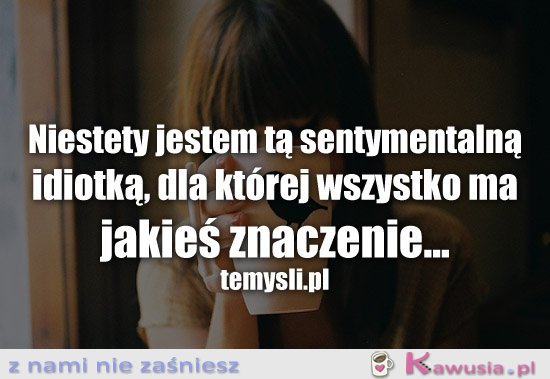 Niestety jestem tą sentymentalną