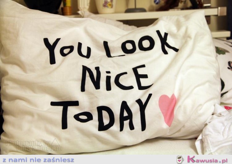 You look nice...