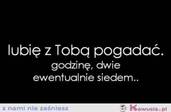 Lubię z Tobą pogadać...