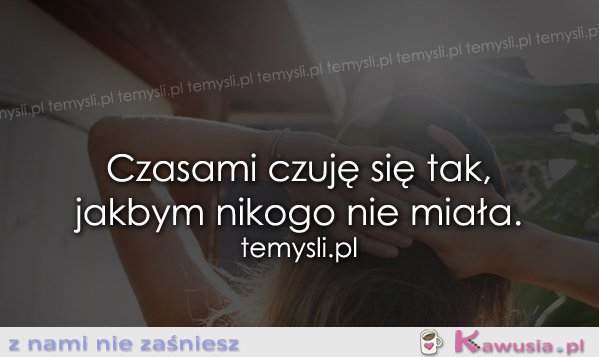 Czasami czuję się tak, jakbym nikogo...