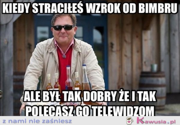 Kiedy straciłeś wzrok od bimbru