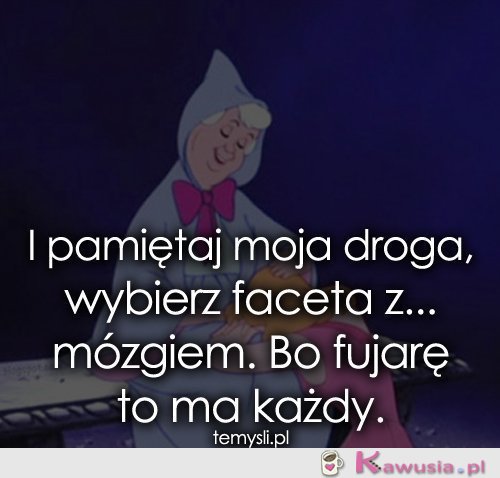 I pamiętaj moja droga, wybierz faceta z...