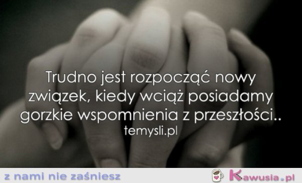 Trudno jest rozpocząć nowy związek, kiedy...
