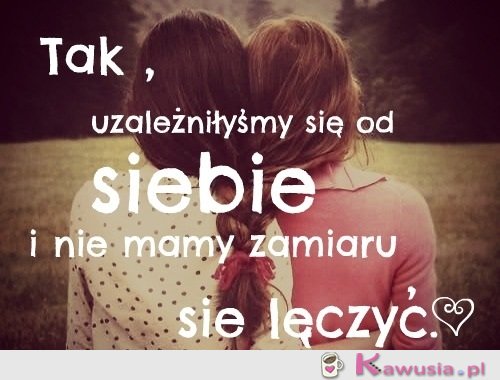 Uzależniłyśmy się od siebie