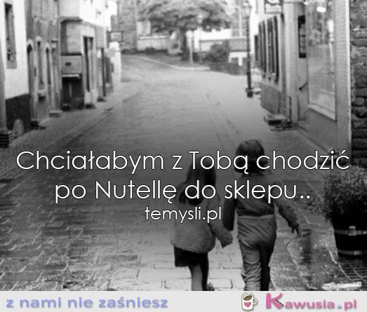Chciałabym z Tobą chodzić...